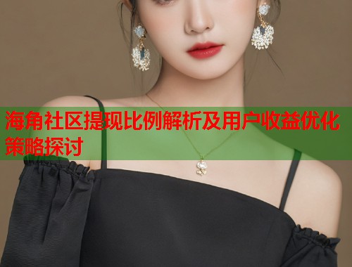 海角社区提现比例解析及用户收益优化策略探讨