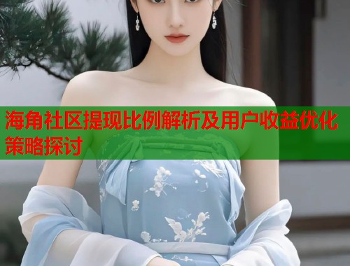 海角社区提现比例解析及用户收益优化策略探讨  第2张