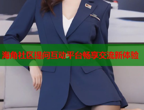 海角社区提问互动平台畅享交流新体验