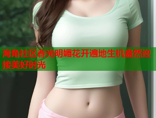 海角社区春光明媚花开遍地生机盎然迎接美好时光