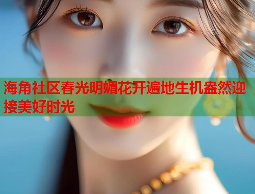 海角社区春光明媚花开遍地生机盎然迎接美好时光  第2张