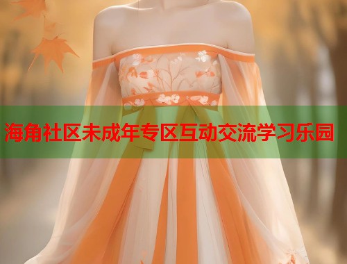 海角社区未成年专区互动交流学习乐园
