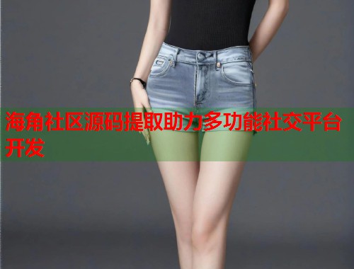 海角社区源码提取助力多功能社交平台开发
