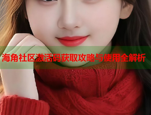 海角社区激活码获取攻略与使用全解析