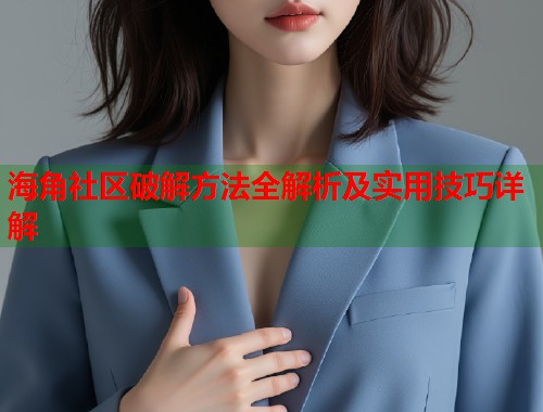 海角社区破解方法全解析及实用技巧详解