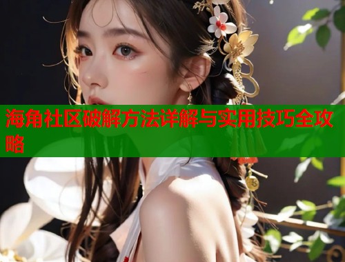 海角社区破解方法详解与实用技巧全攻略