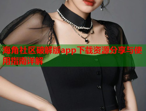 海角社区破解版app下载资源分享与使用指南详解