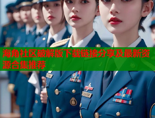 海角社区破解版下载链接分享及最新资源合集推荐  第2张