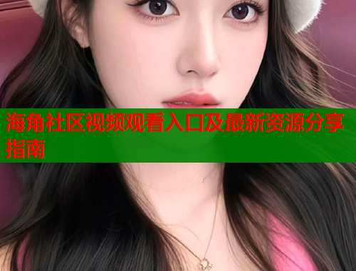 海角社区视频观看入口及最新资源分享指南  第1张