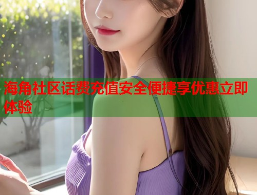 海角社区话费充值安全便捷享优惠立即体验  第1张