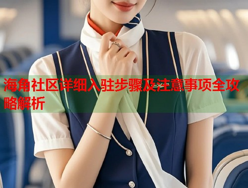 海角社区详细入驻步骤及注意事项全攻略解析  第2张