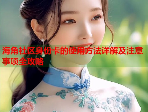 海角社区身份卡的使用方法详解及注意事项全攻略  第1张