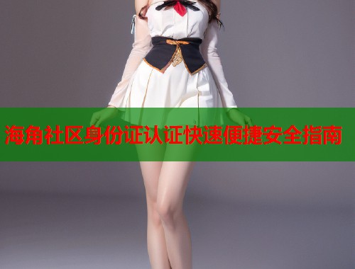 海角社区身份证认证快速便捷安全指南  第1张