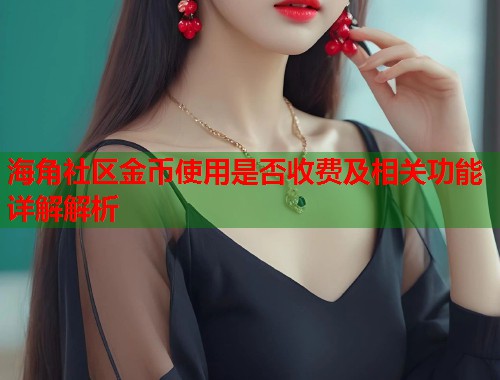 海角社区金币使用是否收费及相关功能详解解析  第1张