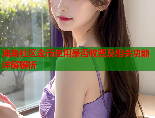 海角社区金币使用是否收费及相关功能详解解析  第2张