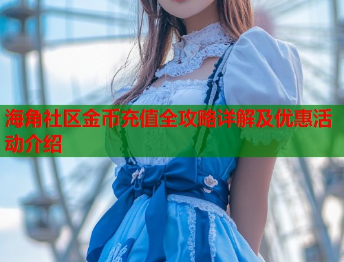 海角社区金币充值全攻略详解及优惠活动介绍  第1张