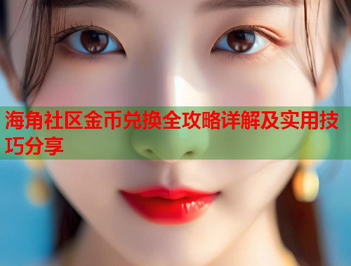 海角社区金币兑换全攻略详解及实用技巧分享  第1张