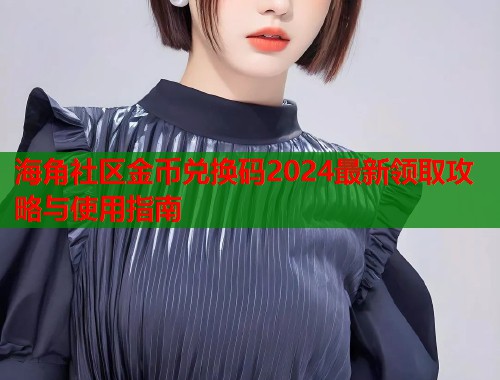 海角社区金币兑换码2024最新领取攻略与使用指南  第1张