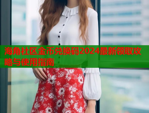 海角社区金币兑换码2024最新领取攻略与使用指南  第2张