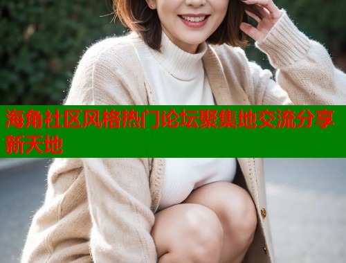 海角社区风格热门论坛聚集地交流分享新天地  第1张