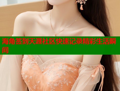 海角签到天涯社区快速记录精彩生活瞬间  第1张