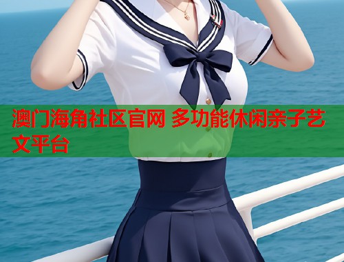 澳门海角社区官网 多功能休闲亲子艺文平台  第2张