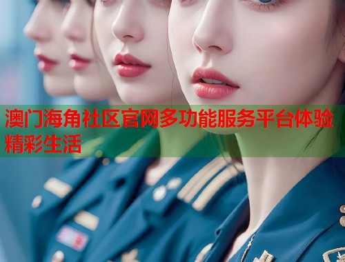 澳门海角社区官网多功能服务平台体验精彩生活  第2张