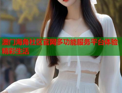 澳门海角社区官网多功能服务平台体验精彩生活  第1张