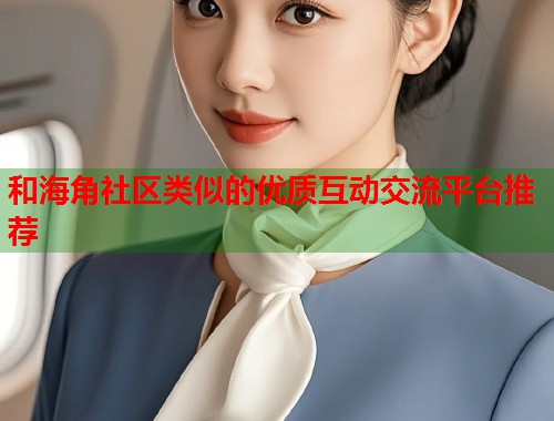 和海角社区类似的优质互动交流平台推荐  第1张
