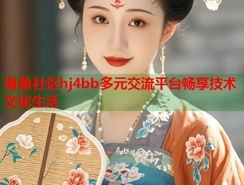 海角社区hj4bb多元交流平台畅享技术文化生活  第1张