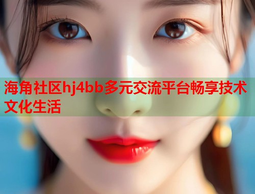 海角社区hj4bb多元交流平台畅享技术文化生活  第2张