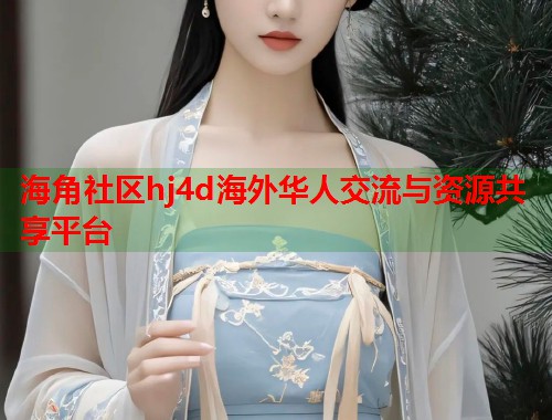 海角社区hj4d海外华人交流与资源共享平台  第1张