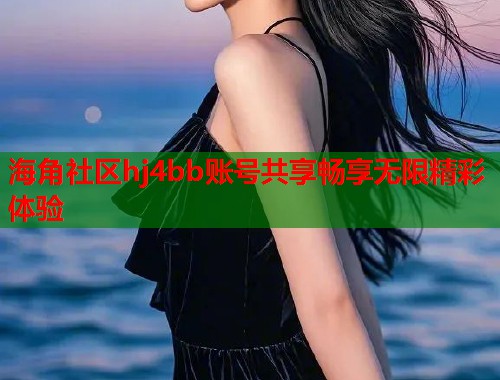 海角社区hj4bb账号共享畅享无限精彩体验  第1张