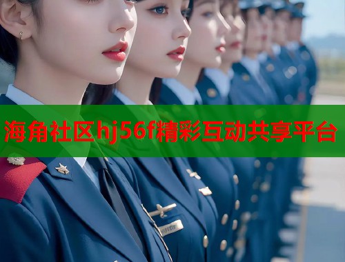 海角社区hj56f精彩互动共享平台  第1张