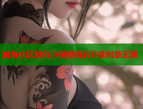 海角社区原创小视频精彩分享创意无限  第2张