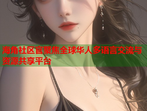 海角社区官聚焦全球华人多语言交流与资源共享平台  第1张