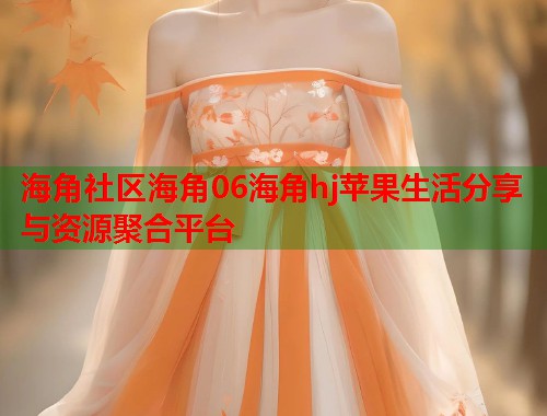 海角社区海角06海角hj苹果生活分享与资源聚合平台  第2张