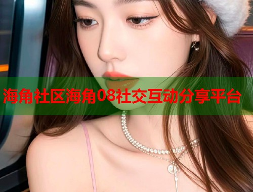 海角社区海角08社交互动分享平台  第1张