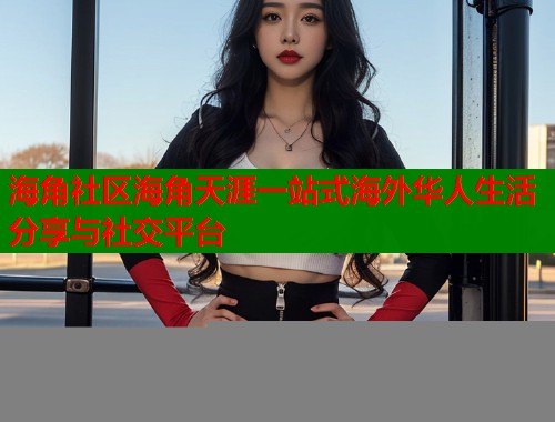 海角社区海角天涯一站式海外华人生活分享与社交平台  第1张
