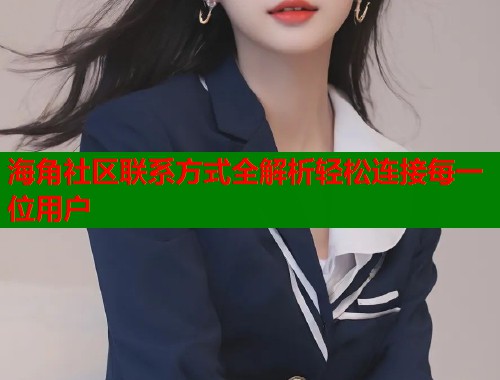 海角社区联系方式全解析轻松连接每一位用户  第1张