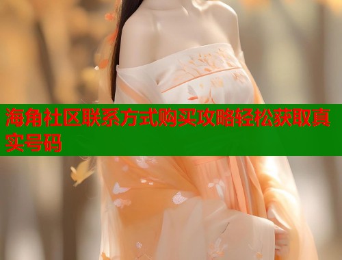 海角社区联系方式购买攻略轻松获取真实号码  第1张