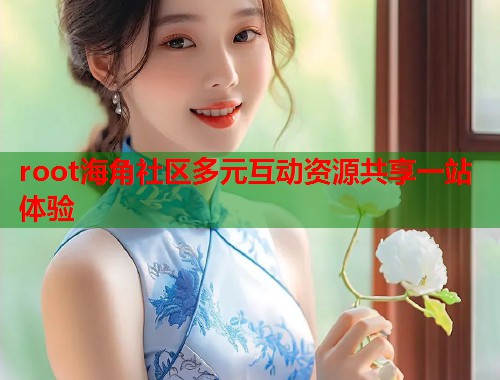 root海角社区多元互动资源共享一站体验  第1张