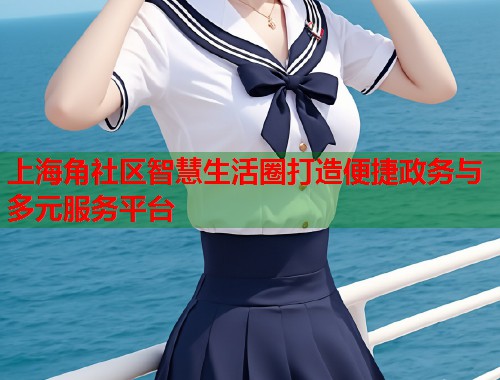 上海角社区智慧生活圈打造便捷政务与多元服务平台  第1张