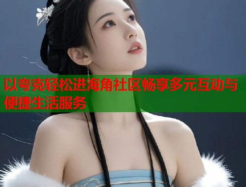 以夸克轻松进海角社区畅享多元互动与便捷生活服务  第1张