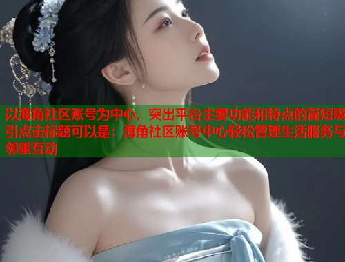以海角社区账号为中心，突出平台主要功能和特点的简短吸引点击标题可以是：海角社区账号中心轻松管理生活服务与邻里互动  第1张
