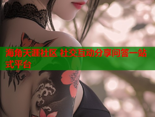 海角天涯社区 社交互动分享问答一站式平台  第1张