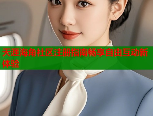 天涯海角社区注册指南畅享自由互动新体验  第1张