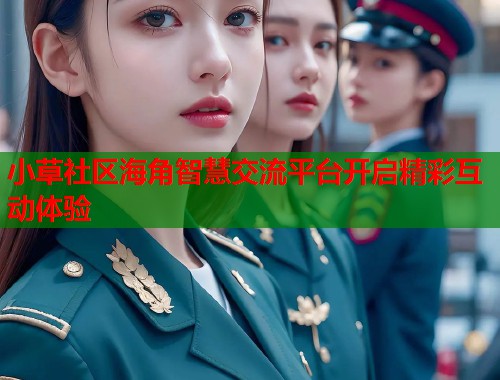 小草社区海角智慧交流平台开启精彩互动体验  第1张