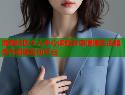 海角社区个人中心体验分享便捷生活服务与邻里互动平台  第1张