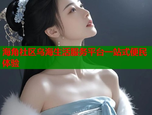 海角社区乌海生活服务平台一站式便民体验  第1张